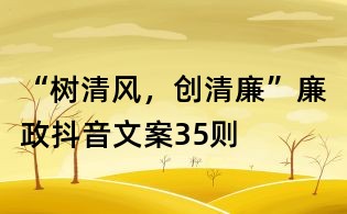“樹(shù)清風(fēng)，創(chuàng)清廉”廉政抖音文案35則
