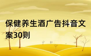 保健養(yǎng)生酒廣告抖音文案30則