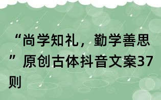 “尚學(xué)知禮,勤學(xué)善思”原創(chuàng)古體抖音文案37則