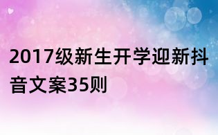 2017級新生開學迎新抖音文案35則