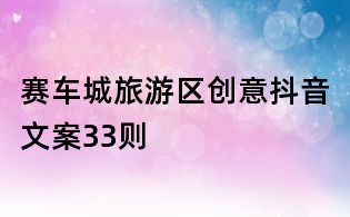 賽車城旅游區創意抖音文案33則