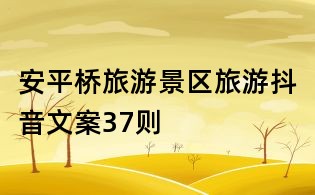 安平橋旅游景區(qū)旅游抖音文案37則