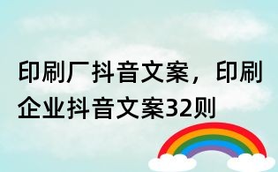 印刷廠抖音文案，印刷企業(yè)抖音文案32則