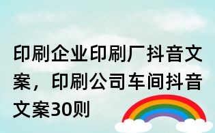 印刷企業印刷廠抖音文案,印刷公司車間抖音文案30則