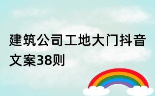 建筑公司工地大門抖音文案38則