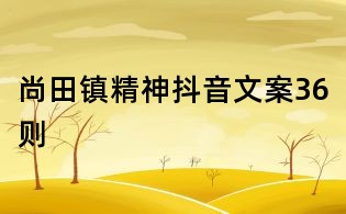 尚田鎮(zhèn)精神抖音文案36則
