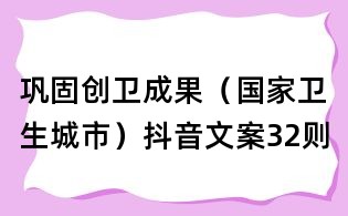 鞏固創(chuàng)衛(wèi)成果(國(guó)家衛(wèi)生城市)抖音文案32則