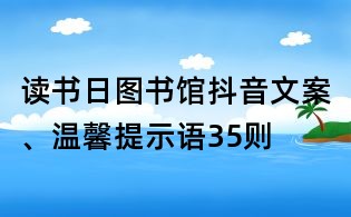 讀書日圖書館抖音文案、溫馨提示語35則