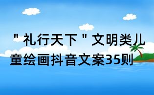 "禮行天下"文明類兒童繪畫抖音文案35則