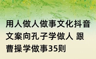 用人做人做事文化抖音文案:向孔子學(xué)做人 跟曹操學(xué)做事35則