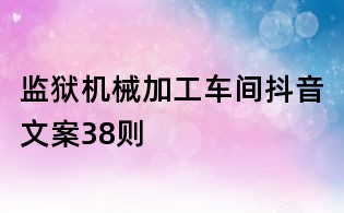 監獄機械加工車間抖音文案38則