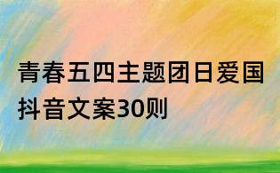 青春五四主題團(tuán)日愛(ài)國(guó)抖音文案30則