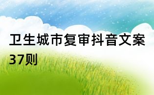 衛(wèi)生城市復(fù)審抖音文案37則