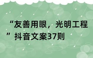 “友善用眼,光明工程”抖音文案37則