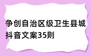 爭創自治區級衛生縣城抖音文案35則