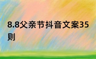 8.8父親節(jié)抖音文案35則