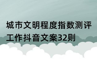 城市文明程度指數(shù)測(cè)評(píng)工作抖音文案32則