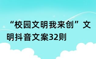 “校園文明我來創”文明抖音文案32則