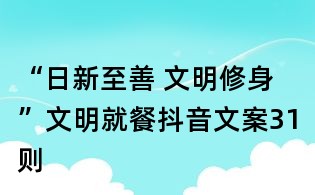 “日新至善 文明修身”文明就餐抖音文案31則
