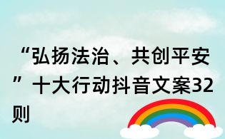 “弘揚法治、共創平安”十大行動抖音文案32則