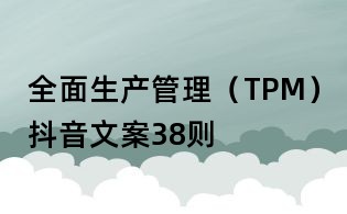 全面生產(chǎn)管理(TPM)抖音文案38則