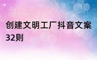 創(chuàng)建文明工廠抖音文案32則