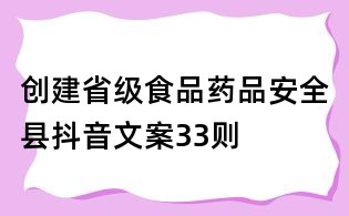 創(chuàng)建省級(jí)食品藥品安全縣抖音文案33則