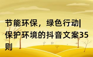 節(jié)能環(huán)保,綠色行動(dòng)|保護(hù)環(huán)境的抖音文案35則