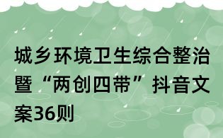 城鄉環境衛生綜合整治暨“兩創四帶”抖音文案36則