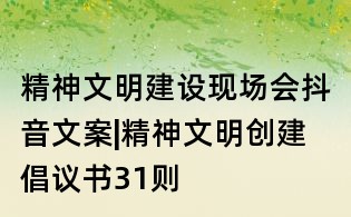 精神文明建設(shè)現(xiàn)場(chǎng)會(huì)抖音文案|精神文明創(chuàng)建倡議書(shū)31則