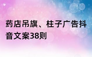 藥店吊旗、柱子廣告抖音文案38則
