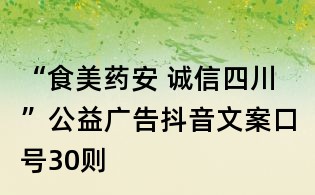 “食美藥安 誠信四川”公益廣告抖音文案口號30則