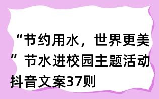 “節(jié)約用水,世界更美”節(jié)水進(jìn)校園主題活動(dòng)抖音文案37則