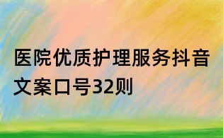 醫(yī)院優(yōu)質(zhì)護理服務(wù)抖音文案口號32則