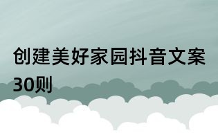 創(chuàng)建美好家園抖音文案30則