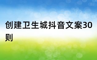創建衛生城抖音文案30則