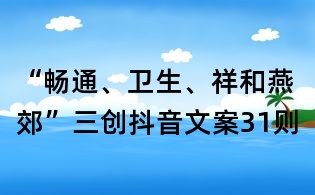 “暢通、衛(wèi)生、祥和燕郊”三創(chuàng)抖音文案31則