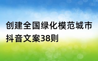 創(chuàng)建全國綠化模范城市抖音文案38則