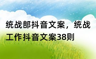統(tǒng)戰(zhàn)部抖音文案，統(tǒng)戰(zhàn)工作抖音文案38則