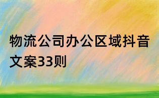 物流公司辦公區(qū)域抖音文案33則