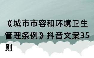 《城市市容和環(huán)境衛(wèi)生管理?xiàng)l例》抖音文案35則