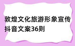 敦煌文化旅游形象宣傳抖音文案36則