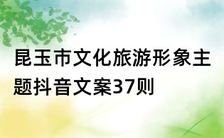 昆玉市文化旅游形象主題抖音文案37則