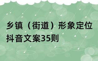 鄉(xiāng)鎮(zhèn)（街道）形象定位抖音文案35則