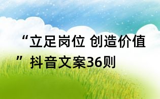 “立足崗位 創(chuàng)造價(jià)值”抖音文案36則