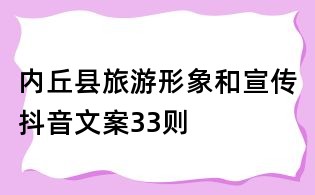 內(nèi)丘縣旅游形象和宣傳抖音文案33則