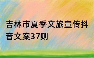 吉林市夏季文旅宣傳抖音文案37則