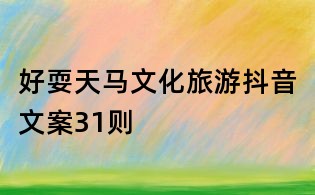 好耍天馬文化旅游抖音文案31則