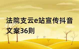 法院支云e站宣傳抖音文案36則