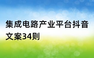 集成電路產(chǎn)業(yè)平臺(tái)抖音文案34則